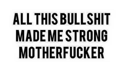 graphic quote says" all of this bullshit made me stronger motherfucker