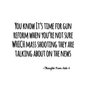 quote "You know it's time for gun reform when you're not sure which mass shooting they're talking about on the news"