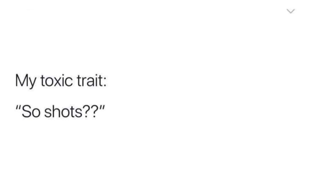 a meme that says My toxic trait: So shots?