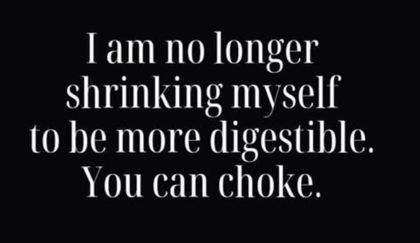 a meme that says "I am no longer shrinking myself to be more digestible. You can choke"