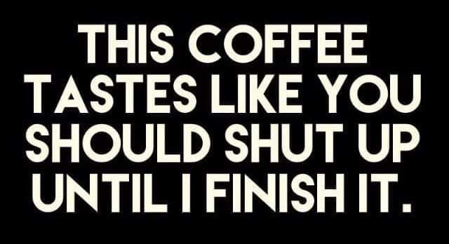a graphic says This coffee tastes like you should shut up until I finish