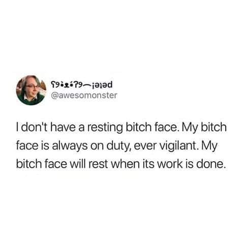 tweet saying I don't have resting bitch face. my bitch face is always on duty