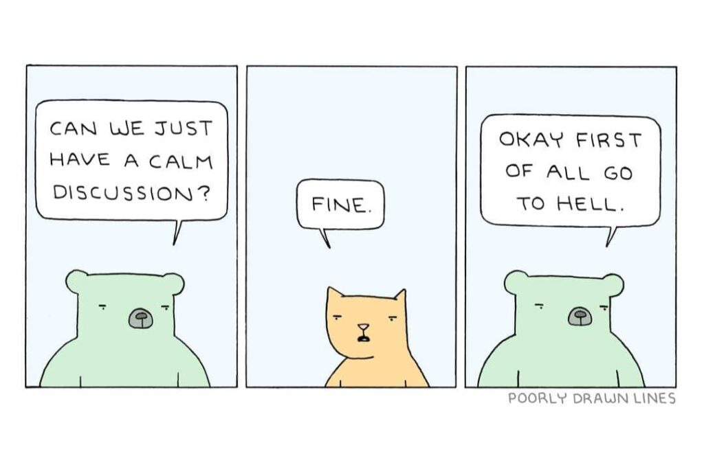 a cartoon of a bear asking for a calm discussion and a cat saying fine and then the bear says Okay first of all go to hell